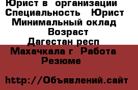 Юрист в  организации  › Специальность ­ Юрист  › Минимальный оклад ­ 15 000 › Возраст ­ 30 - Дагестан респ., Махачкала г. Работа » Резюме   